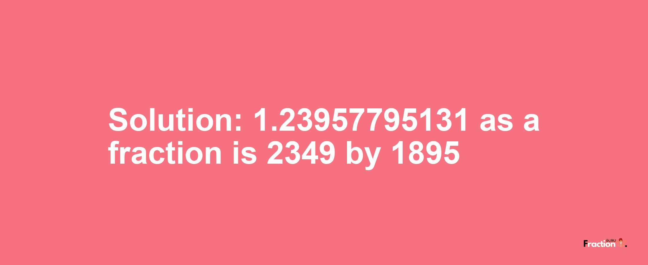 Solution:1.23957795131 as a fraction is 2349/1895